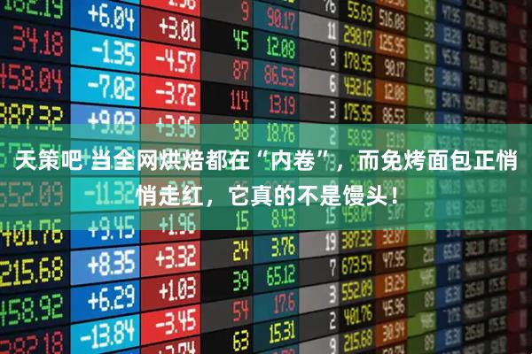 天策吧 当全网烘焙都在“内卷”，而免烤面包正悄悄走红，它真的不是馒头！