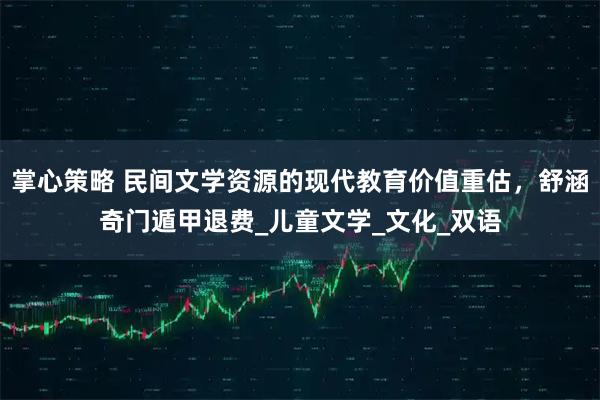 掌心策略 民间文学资源的现代教育价值重估,舒涵奇门遁甲退费_儿童文学_文化_双语