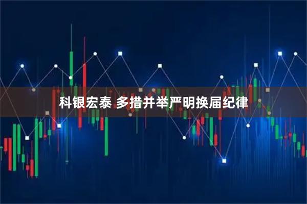 科银宏泰 多措并举严明换届纪律