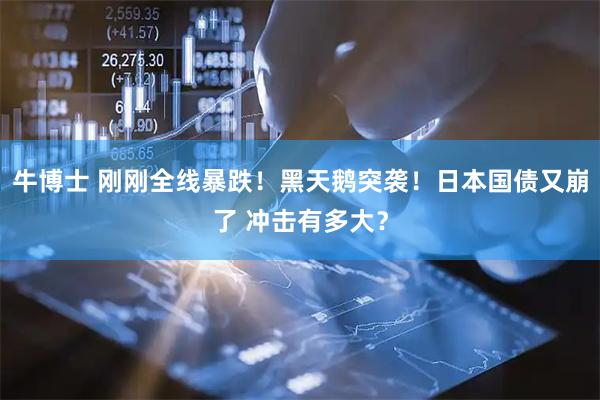牛博士 刚刚全线暴跌！黑天鹅突袭！日本国债又崩了 冲击有多大？