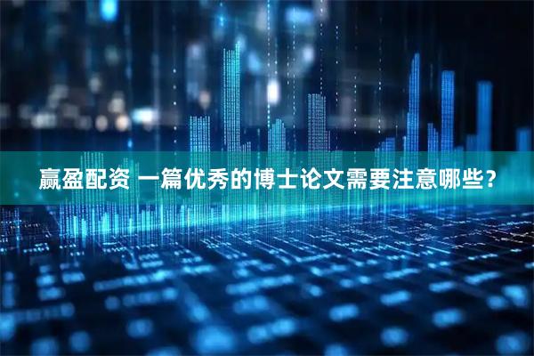 赢盈配资 一篇优秀的博士论文需要注意哪些？