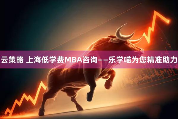 云策略 上海低学费MBA咨询——乐学喵为您精准助力