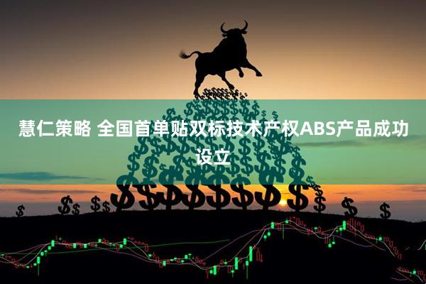 慧仁策略 全国首单贴双标技术产权ABS产品成功设立