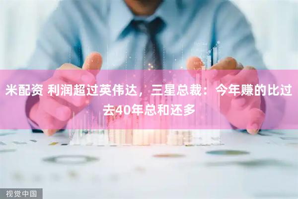 米配资 利润超过英伟达,三星总裁:今年赚的比过去40年总和还多